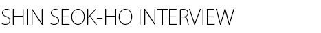 Shin Seok-ho INTERVIEW